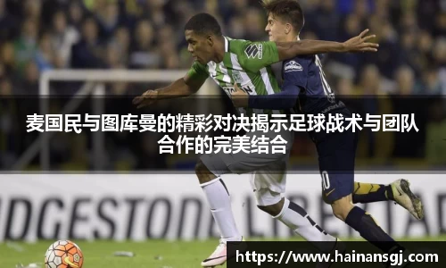麦国民与图库曼的精彩对决揭示足球战术与团队合作的完美结合