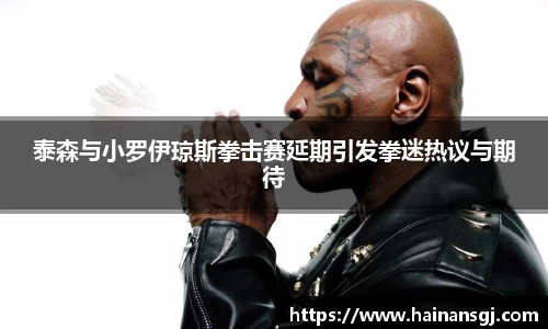 泰森与小罗伊琼斯拳击赛延期引发拳迷热议与期待