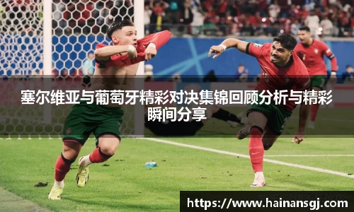 塞尔维亚与葡萄牙精彩对决集锦回顾分析与精彩瞬间分享