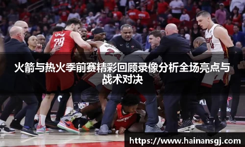 火箭与热火季前赛精彩回顾录像分析全场亮点与战术对决