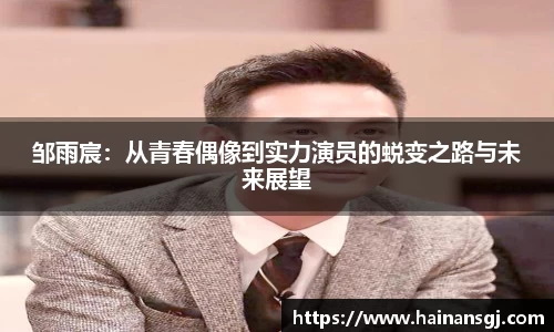 邹雨宸：从青春偶像到实力演员的蜕变之路与未来展望
